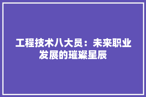 工程技术八大员：未来职业发展的璀璨星辰 现代风格装饰