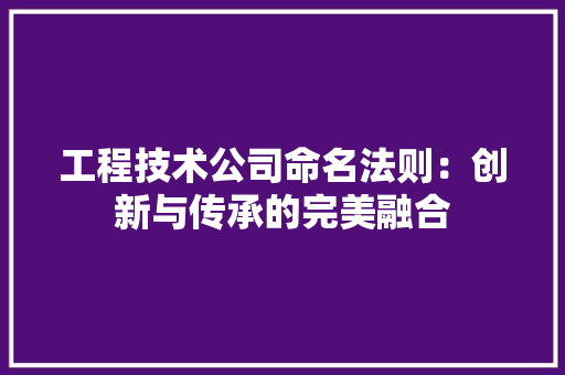 工程技术公司命名法则：创新与传承的完美融合
