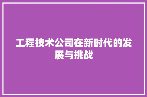工程技术公司在新时代的发展与挑战 现代风格装饰