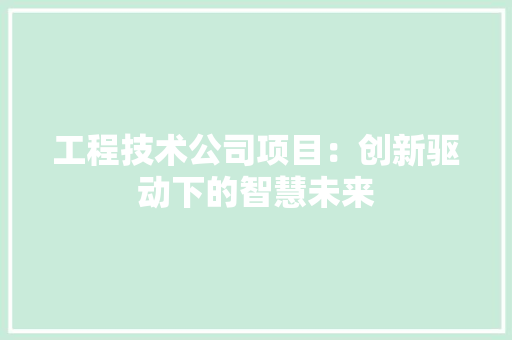 工程技术公司项目：创新驱动下的智慧未来 现代风格装饰