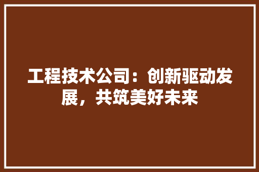 工程技术公司：创新驱动发展，共筑美好未来 现代风格装饰