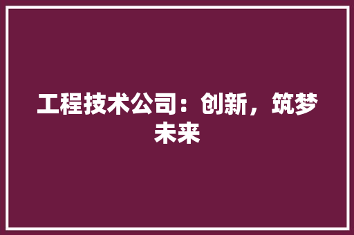 工程技术公司：创新，筑梦未来 现代风格装饰