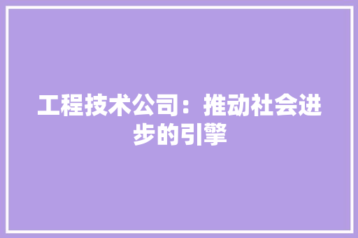 工程技术公司：推动社会进步的引擎 现代风格装饰