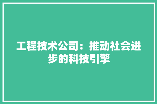 工程技术公司：推动社会进步的科技引擎 现代风格装饰