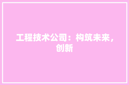 工程技术公司：构筑未来，创新 现代风格装饰