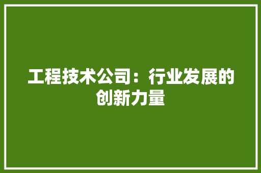 工程技术公司：行业发展的创新力量 现代风格装饰