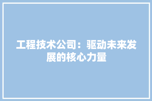 工程技术公司：驱动未来发展的核心力量 现代风格装饰
