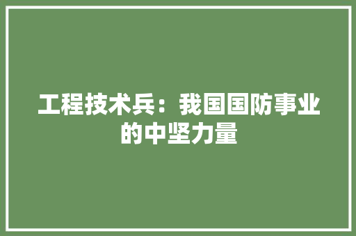 工程技术兵：我国国防事业的中坚力量 现代风格装饰