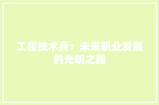 工程技术兵：未来职业发展的光明之路 现代风格装饰