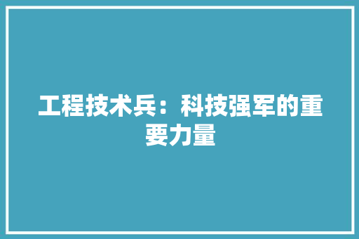 工程技术兵：科技强军的重要力量 现代风格装饰