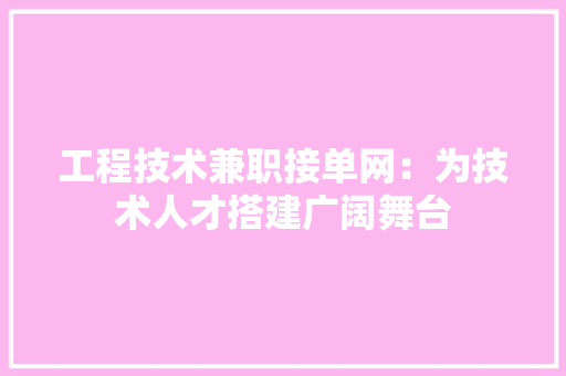 工程技术兼职接单网：为技术人才搭建广阔舞台 现代风格装饰