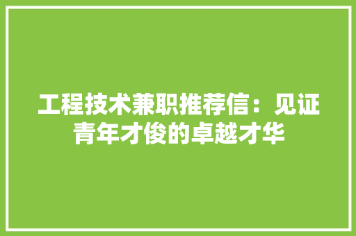 工程技术兼职推荐信：见证青年才俊的卓越才华 现代风格装饰