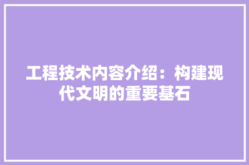 工程技术内容介绍：构建现代文明的重要基石 现代风格装饰