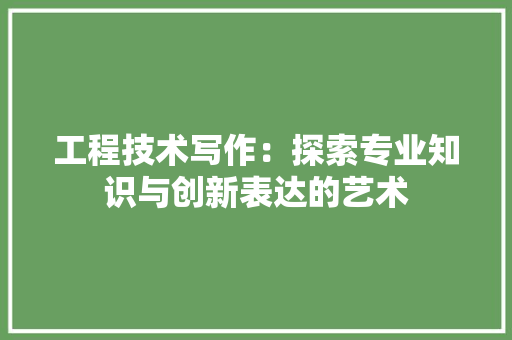 工程技术写作：探索专业知识与创新表达的艺术 现代风格装饰