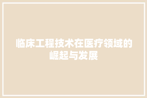 临床工程技术在医疗领域的崛起与发展 家居装修