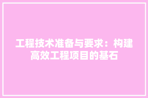 工程技术准备与要求：构建高效工程项目的基石 现代风格装饰