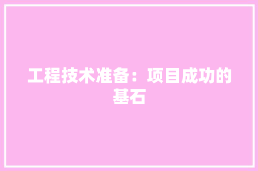 工程技术准备：项目成功的基石 现代风格装饰