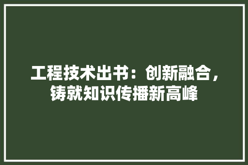 工程技术出书：创新融合，铸就知识传播新高峰 现代风格装饰