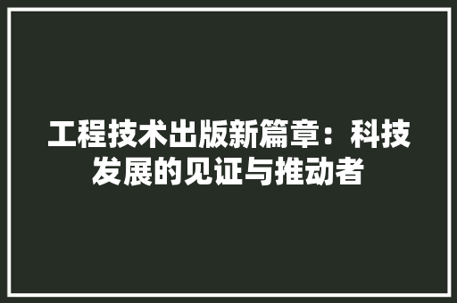工程技术出版新篇章：科技发展的见证与推动者 现代风格装饰