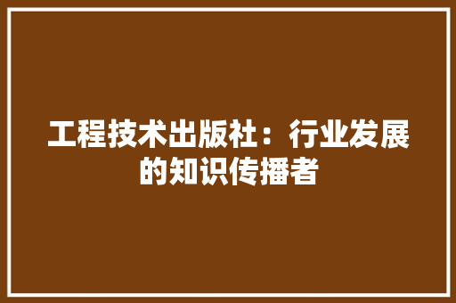 工程技术出版社：行业发展的知识传播者 现代风格装饰