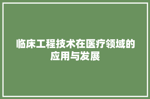 临床工程技术在医疗领域的应用与发展 家居装修