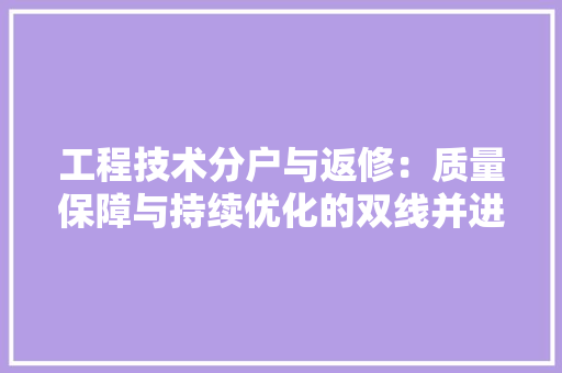 工程技术分户与返修：质量保障与持续优化的双线并进 现代风格装饰