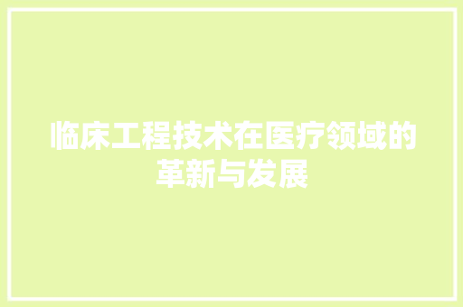 临床工程技术在医疗领域的革新与发展 家居装修
