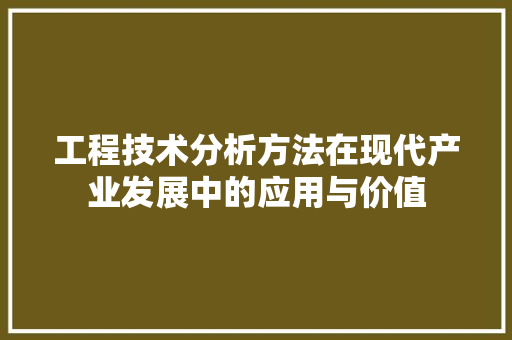 工程技术分析方法在现代产业发展中的应用与价值 现代风格装饰