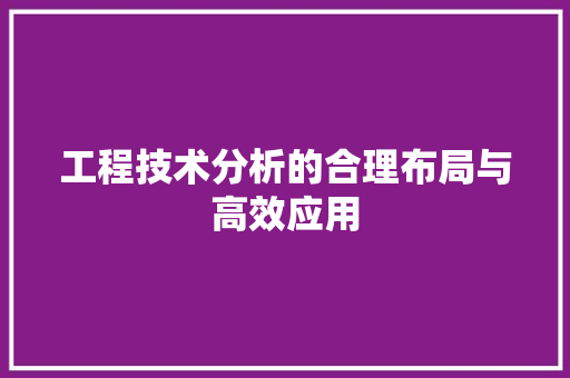 工程技术分析的合理布局与高效应用 现代风格装饰