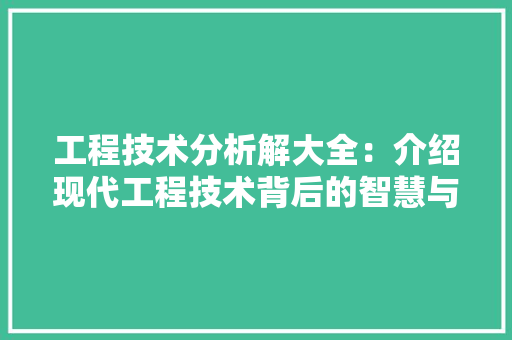 工程技术分析解大全：介绍现代工程技术背后的智慧与奥秘 现代风格装饰