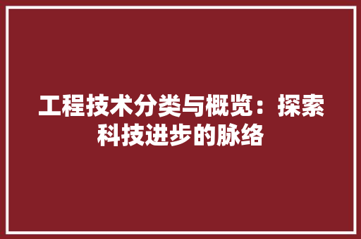 工程技术分类与概览：探索科技进步的脉络 现代风格装饰