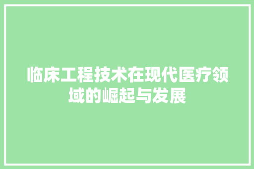 临床工程技术在现代医疗领域的崛起与发展 家居装修