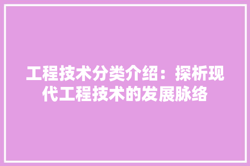 工程技术分类介绍：探析现代工程技术的发展脉络 现代风格装饰