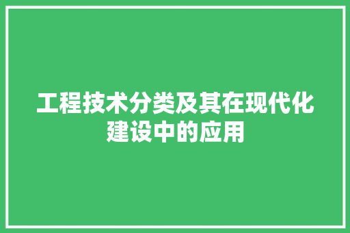 工程技术分类及其在现代化建设中的应用 现代风格装饰