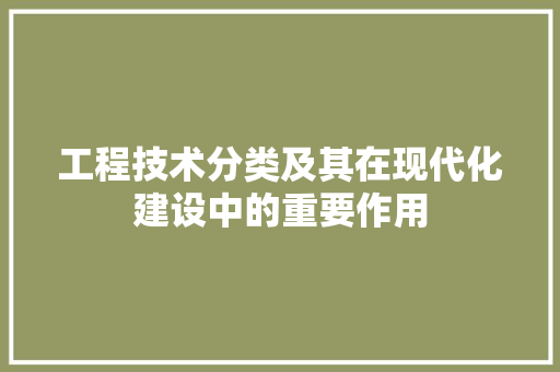 工程技术分类及其在现代化建设中的重要作用 现代风格装饰
