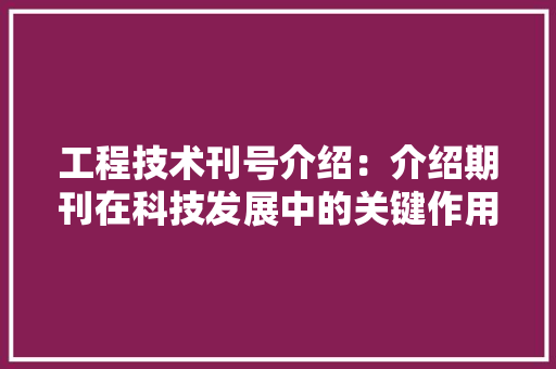 工程技术刊号介绍：介绍期刊在科技发展中的关键作用 现代风格装饰