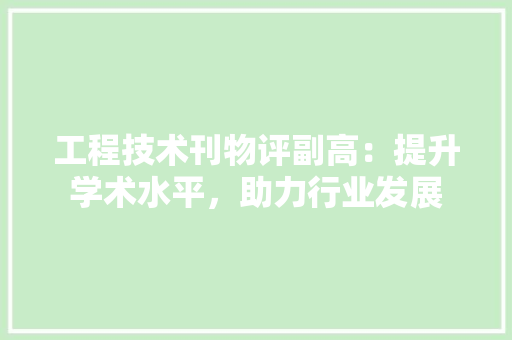 工程技术刊物评副高：提升学术水平，助力行业发展 现代风格装饰