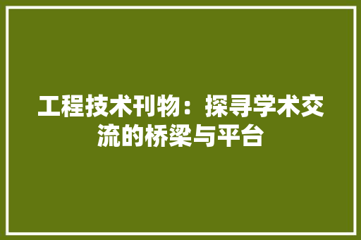 工程技术刊物：探寻学术交流的桥梁与平台 现代风格装饰