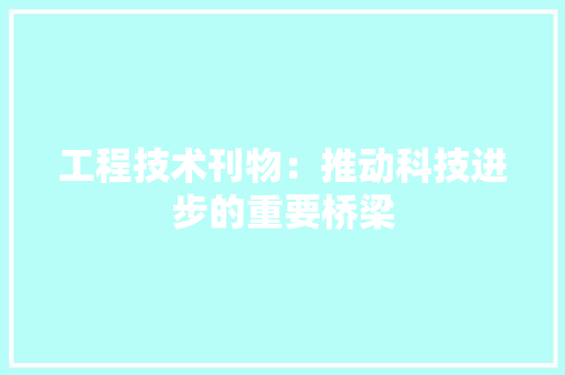 工程技术刊物：推动科技进步的重要桥梁 现代风格装饰