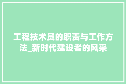 工程技术员的职责与工作方法_新时代建设者的风采 现代风格装饰