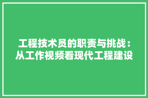 工程技术员的职责与挑战：从工作视频看现代工程建设
