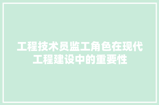 工程技术员监工角色在现代工程建设中的重要性