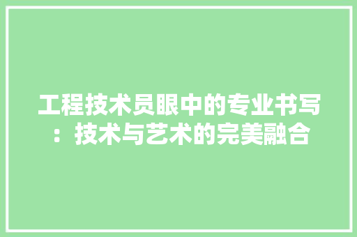 工程技术员眼中的专业书写：技术与艺术的完美融合 现代风格装饰