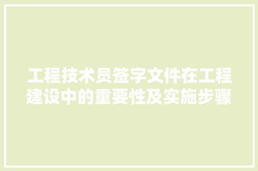 工程技术员签字文件在工程建设中的重要性及实施步骤 现代风格装饰