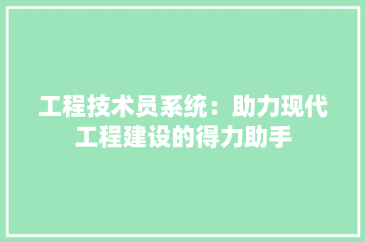 工程技术员系统：助力现代工程建设的得力助手 现代风格装饰