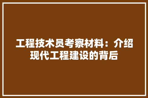 工程技术员考察材料：介绍现代工程建设的背后 现代风格装饰