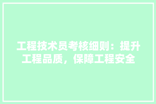 工程技术员考核细则：提升工程品质，保障工程安全 现代风格装饰