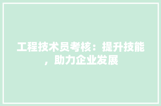 工程技术员考核：提升技能，助力企业发展 现代风格装饰