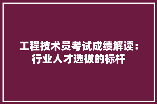 工程技术员考试成绩解读：行业人才选拔的标杆 现代风格装饰