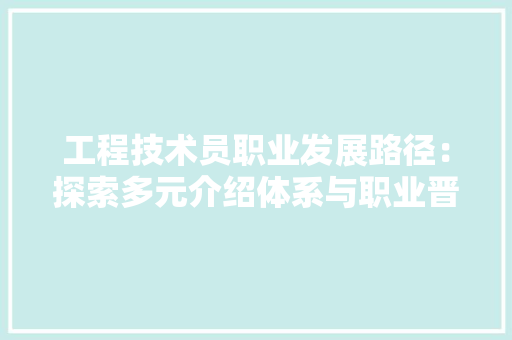工程技术员职业发展路径:探索多元介绍体系与职业晋升通道 现代风格装饰 工程技术员职业发展路径:探索多元介绍体系与职业晋升通道 现代风格装饰